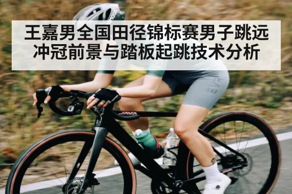 王嘉男全国田径锦标赛男子跳远冲冠前景与踏板起跳技术分析（Xingkong）