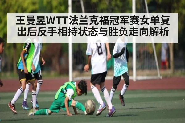 王曼昱WTT法兰克福冠军赛女单复出后反手相持状态与胜负走向解析（Xingkong）