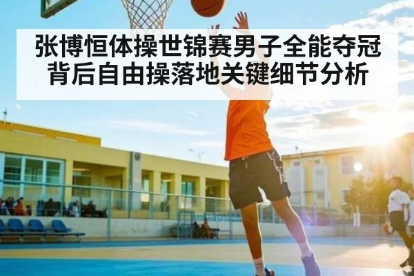张博恒体操世锦赛男子全能夺冠背后自由操落地关键细节分析（Xingkong）
