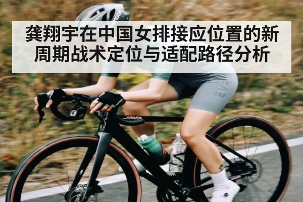 龚翔宇在中国女排接应位置的新周期战术定位与适配路径分析