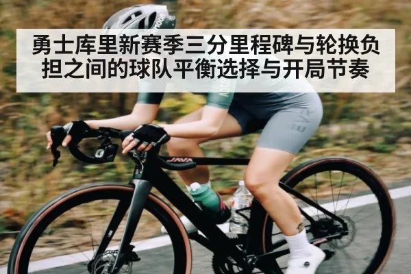 勇士库里新赛季三分里程碑与轮换负担之间的球队平衡选择与开局节奏