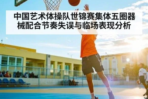 中国艺术体操队世锦赛集体五圈器械配合节奏失误与临场表现分析
